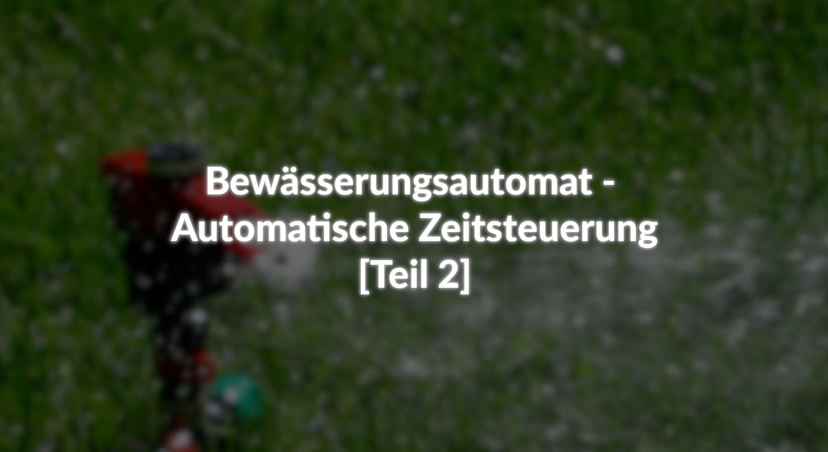 Bewässerungsautomat - Automatische Zeitsteuerung - [Teil 2] - AZ-Delivery
