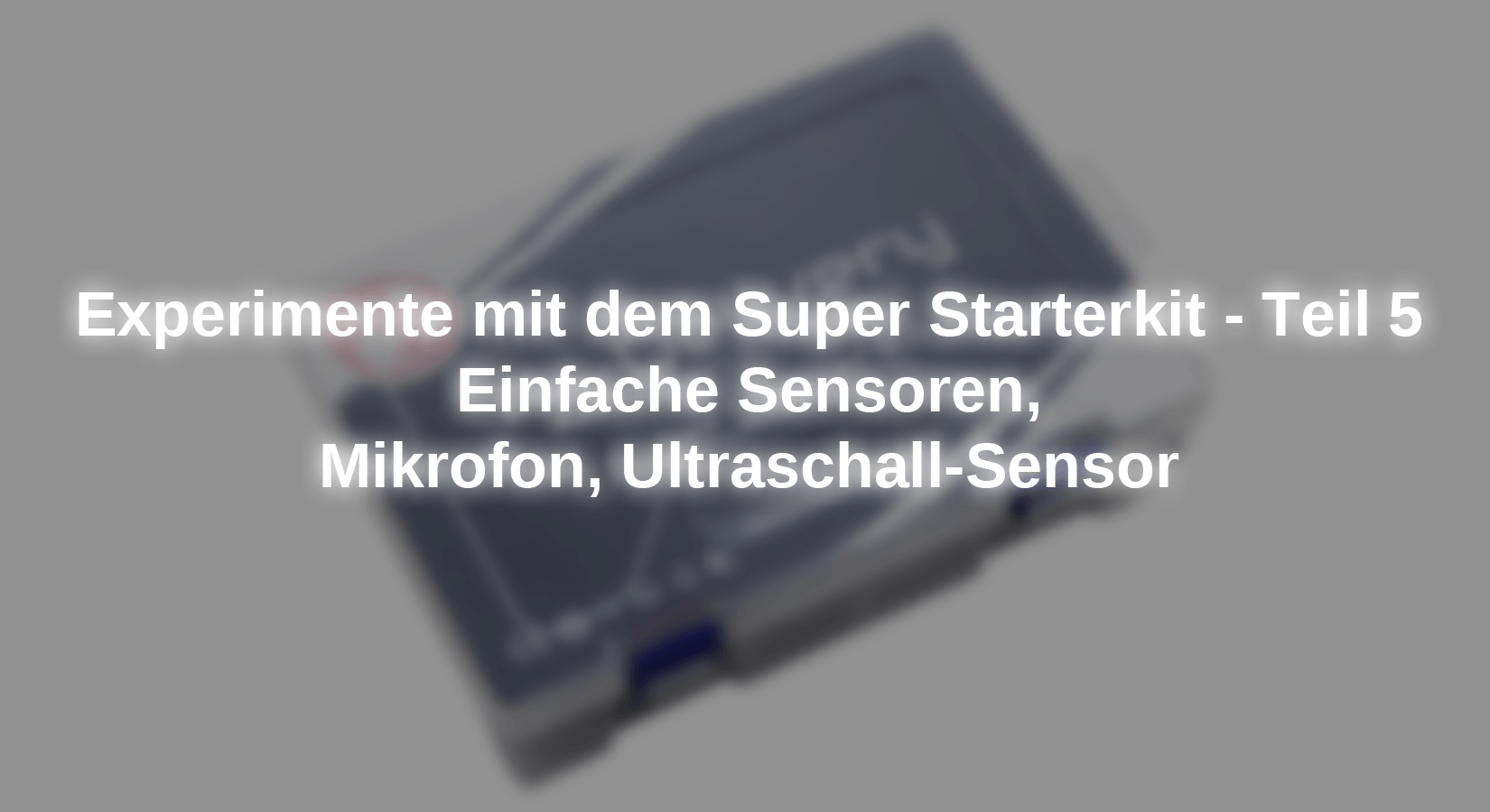 Experimente mit dem  Super Starterkit - Teil 5: Einfache Sensoren, Mikrofon, Ultraschall-Sensor - AZ-Delivery